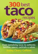 300 cele mai bune rețete de taco: De la tacos tentante la tortillas autentice, sosuri, cocktailuri și salate - 300 Best Taco Recipes: From Tantalizing Tacos to Authentic Tortillas, Sauces, Cocktails and Salsas