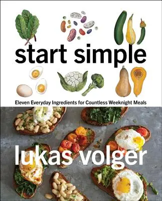 Începe simplu: Unsprezece ingrediente de zi cu zi pentru nenumărate mese în timpul săptămânii - Start Simple: Eleven Everyday Ingredients for Countless Weeknight Meals