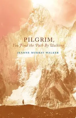 Pilgrim, You Find the Path by Walking: Poezii - Pilgrim, You Find the Path by Walking: Poems