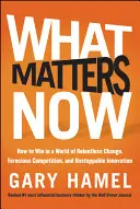 Ce contează acum: Cum să câștigi într-o lume a schimbării neîncetate, a concurenței feroce și a inovației de neoprit - What Matters Now: How to Win in a World of Relentless Change, Ferocious Competition, and Unstoppable Innovation