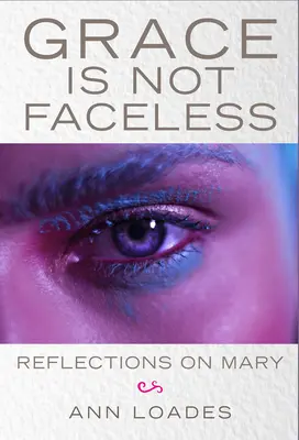 Harul nu este fără chip: Reflecții despre Maria - Grace Is Not Faceless: Reflections on Mary