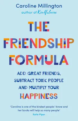 Formula prieteniei: Adăugați prieteni grozavi, scădeți oamenii toxici și multiplicați-vă fericirea - The Friendship Formula: Add Great Friends, Subtract Toxic People and Multiply Your Happiness