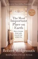 Cel mai important loc de pe Pământ: Cum arată o casă creștină și cum să construiești una - The Most Important Place on Earth: What a Christian Home Looks Like and How to Build One