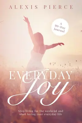 Bucuria de zi cu zi: Nu mai trăi pentru weekend și începe să-ți iubești viața de zi cu zi - Everyday Joy: Stop living for the weekend and start loving your everyday life