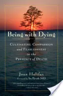 Being with Dying: Cultivarea compasiunii și a neînfricării în prezența morții (Cultivating Compassion and Fearlessness in the Presence of Death) - Being with Dying: Cultivating Compassion and Fearlessness in the Presence of Death