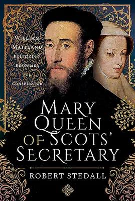 Secretarul Reginei Maria a Scoției: William Maitland - Politician, Reformator și Conspirator - Mary Queen of Scots' Secretary: William Maitland - Politician, Reformer and Conspirator
