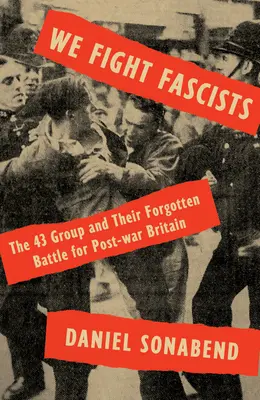 We Fight Fascists: Grupul 43 și bătălia lor uitată pentru Marea Britanie de după război - We Fight Fascists: The 43 Group and Their Forgotten Battle for Post War Britain