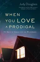 Când iubești un risipitor: 90 de zile de har pentru sălbăticie - When You Love a Prodigal: 90 Days of Grace for the Wilderness