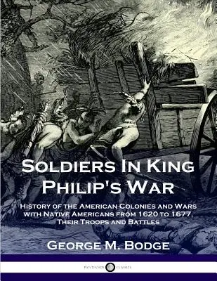 Soldați în războiul regelui Filip: Istoria coloniilor americane și a războaielor cu nativii americani din 1620 până în 1677; Trupele și bătăliile lor - Soldiers in King Philip's War: History of the American Colonies and Wars with Native Americans from 1620 to 1677; Their Troops and Battles