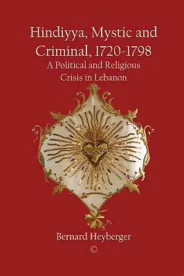 Hindiyya, mistic și criminal (1720-1798): O criză politică și religioasă în Liban - Hindiyya, Mystic and Criminal (1720-1798): A Political and Religious Crisis in Lebanon