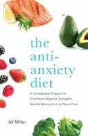The Anti-Anxiety Diet (Dieta anti-anxietate): A Whole Body Program to Stop Racing Thoughts, Banish Worry and Live Panic-Free - The Anti-Anxiety Diet: A Whole Body Program to Stop Racing Thoughts, Banish Worry and Live Panic-Free