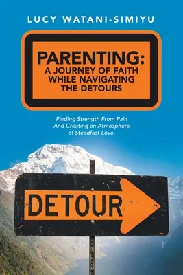 Parenting: a Journey of Faith While Navigating the Detours: Găsirea puterii din durere și crearea unei atmosfere de lo neclintită - Parenting: a Journey of Faith While Navigating the Detours: Finding Strength from Pain and Creating an Atmosphere of Steadfast Lo