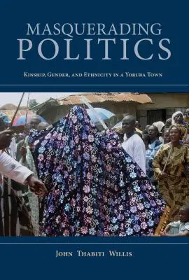 Masquerading Politics: Rudenie, gen și etnicitate într-un oraș Yoruba - Masquerading Politics: Kinship, Gender, and Ethnicity in a Yoruba Town