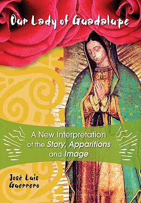Doamna noastră din Guadalupe: O nouă interpretare a poveștii, aparițiilor și imaginii - Our Lady of Guadalupe: A New Interpretation of the Story, Apparitions, and Image