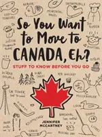 Deci vrei să te muți în Canada, eh?: Stuff to Know Before You Go - So You Want to Move to Canada, Eh?: Stuff to Know Before You Go