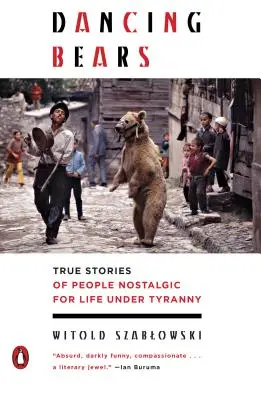 Urși dansatori: Povești adevărate ale unor oameni nostalgici după viața sub tiranie - Dancing Bears: True Stories of People Nostalgic for Life Under Tyranny