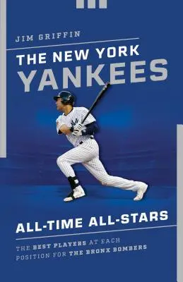New York Yankees All-Time All-Stars: Cei mai buni jucători la fiecare poziție pentru Bombardierele din Bronx - The New York Yankees All-Time All-Stars: The Best Players at Each Position for the Bronx Bombers