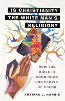 Este creștinismul religia omului alb? How the Bible Is Good News for People of Color - Is Christianity the White Man's Religion?: How the Bible Is Good News for People of Color
