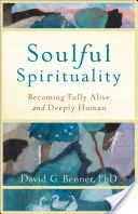 Spiritualitate plină de suflet: Devenind pe deplin viu și profund uman - Soulful Spirituality: Becoming Fully Alive and Deeply Human