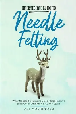 Ghid intermediar pentru pâslă cu ac: Ce fac experții în pâslă cu ac pentru a face animale realiste (și mai drăguțe) + 8 proiecte drăguțe - Intermediate Guide to Needle Felting: What Needle Felt Experts Do to Make Realistic (and Cuter) Animals + 8 Cute Projects