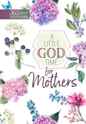 Un pic de timp cu Dumnezeu pentru mame: 365 Devoțiuni zilnice - A Little God Time for Mothers: 365 Daily Devotions