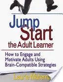 Jump-Start the Adult Learner: Cum să implici și să motivezi adulții folosind strategii compatibile cu creierul - Jump-Start the Adult Learner: How to Engage and Motivate Adults Using Brain-Compatible Strategies
