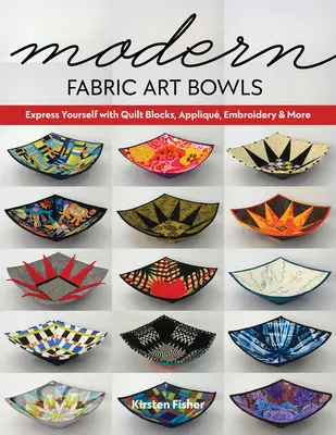 Boluri moderne de artă textilă: Exprimă-te cu blocuri de quilt, aplicații, broderii și multe altele - Modern Fabric Art Bowls: Express Yourself with Quilt Blocks, Appliqu, Embroidery & More