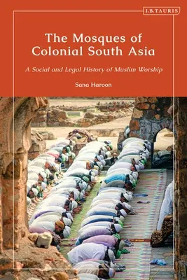 Moscheile din Asia de Sud colonială: O istorie socială și juridică a cultului musulman - The Mosques of Colonial South Asia: A Social and Legal History of Muslim Worship