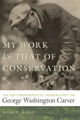 Munca mea este cea de conservare: O biografie ecologică a lui George Washington Carver - My Work Is That of Conservation: An Environmental Biography of George Washington Carver