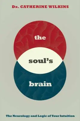 Creierul sufletului: Neurologia și logica intuiției tale - Soul's Brain: The Neurology and Logic of Your Intuition