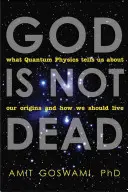 Dumnezeu nu este mort: Ce ne spune fizica cuantică despre originile noastre și despre cum ar trebui să trăim - God Is Not Dead: What Quantum Physics Tells Us about Our Origins and How We Should Live