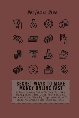 Moduri Secrete De A Face Bani Online Rapid: Un Ghid Transformator Despre Cum Să Faci Bani De Acasă Folosind Abilitățile Tale Pentru A Lucra Acasă. Instrucțiuni Pas cu Pas - Secret Ways to Make Money Online Fast: A Transforming Guide On How To Make Money From Home Using Your Skills To Work At Home. Step By Step Instruction