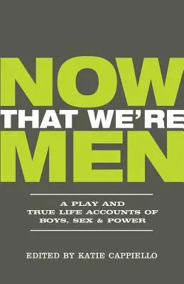 Acum că suntem bărbați: A Play and True Life Accounts of Boys, Sex & Power (Ediție actualizată) - Now That We're Men: A Play and True Life Accounts of Boys, Sex & Power (Updated Edition)