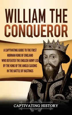 William Cuceritorul: Un ghid captivant al primului rege normand al Angliei care a învins armata engleză condusă de regele anglo-saxon - William the Conqueror: A Captivating Guide to the First Norman King of England Who Defeated the English Army Led by the King of the Anglo-Sax