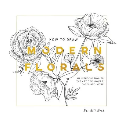 Cum să desenezi flori moderne: An Introduction to the Art of Flowers, Cacti, and More (O introducere în arta florilor, cactușilor și multe altele) - How to Draw Modern Florals: An Introduction to the Art of Flowers, Cacti, and More