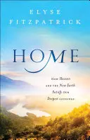 Acasă: Cum cerul și noul pământ ne satisfac cele mai profunde dorințe - Home: How Heaven and the New Earth Satisfy Our Deepest Longings
