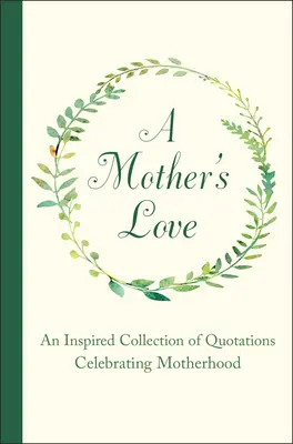 Dragostea unei mame: O colecție inspirată de citate care celebrează maternitatea - A Mother's Love: An Inspired Collection of Quotations Celebrating Motherhood