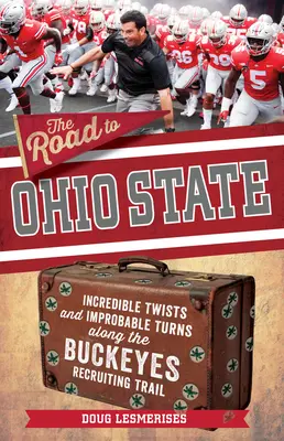Drumul spre Ohio State: Întorsături incredibile și întoarceri improbabile de-a lungul traseului de recrutare Ohio State Buckeyes - The Road to Ohio State: Incredible Twists and Improbable Turns Along the Ohio State Buckeyes Recruiting Trail