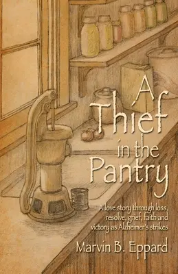 Un hoț în cămară: O poveste de dragoste prin pierdere, hotărâre, durere, credință și victorie pe măsură ce Alzheimer lovește - A Thief in the Pantry: A Love Story Through Loss, Resolve, Grief, Faith, and Victory as Alzheimer's Strikes