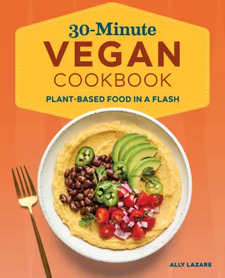 Carte de bucate vegană în 30 de minute: Mâncare pe bază de plante într-o clipă - 30-Minute Vegan Cookbook: Plant-Based Food in a Flash
