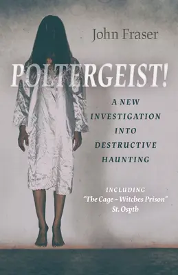 Poltergeist! o nouă investigație asupra bântuirii distructive: Inclusiv cușca - închisoarea vrăjitoarelor” St Osyth” - Poltergeist! a New Investigation Into Destructive Haunting: Including the Cage - Witches Prison
