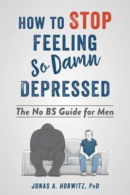 Cum să nu te mai simți atât de al naibii de deprimat: The No Bs Guide for Men - How to Stop Feeling So Damn Depressed: The No Bs Guide for Men