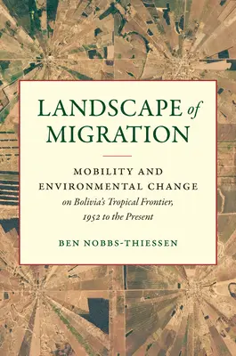 Peisajul migrației: Mobilitate și schimbări de mediu la frontiera tropicală a Boliviei, din 1952 până în prezent - Landscape of Migration: Mobility and Environmental Change on Bolivia's Tropical Frontier, 1952 to the Present