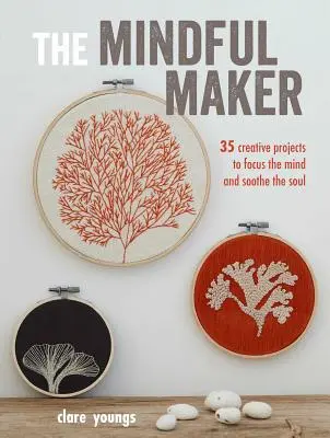 The Mindful Maker: 35 de proiecte creative pentru concentrarea minții și alinarea sufletului - The Mindful Maker: 35 Creative Projects to Focus the Mind and Soothe the Soul
