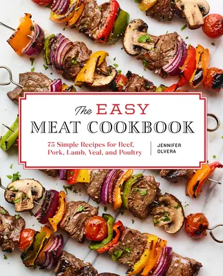 Cartea de bucate cu carne ușoară: 75 de rețete simple pentru carne de vită, porc, miel, vițel și pasăre - The Easy Meat Cookbook: 75 Simple Recipes for Beef, Pork, Lamb, Veal, and Poultry
