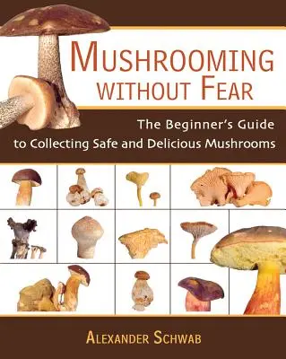 Cultivarea ciupercilor fără frică: Ghidul începătorului pentru colectarea de ciuperci sigure și delicioase - Mushrooming Without Fear: The Beginner's Guide to Collecting Safe and Delicious Mushrooms
