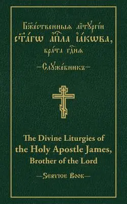 Dumnezeieștile Liturghii ale Sfântului Apostol Iacov, fratele Domnului: Text paralel slavonă-engleză - The Divine Liturgies of the Holy Apostle James, Brother of the Lord: Slavonic-English Parallel Text