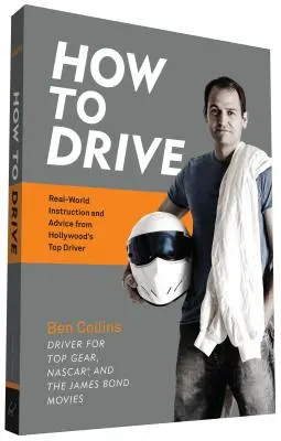 Cum să conduci: Instrucțiuni și sfaturi din lumea reală de la cel mai bun șofer de la Hollywood - How to Drive: Real World Instruction and Advice from Hollywood's Top Driver