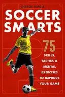 Soccer Smarts: 75 de abilități, tactici și exerciții mentale pentru a-ți îmbunătăți jocul - Soccer Smarts: 75 Skills, Tactics & Mental Exercises to Improve Your Game
