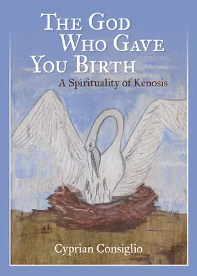 Dumnezeul care ți-a dat naștere: O spiritualitate a kenozei - The God Who Gave You Birth: A Spirituality of Kenosis